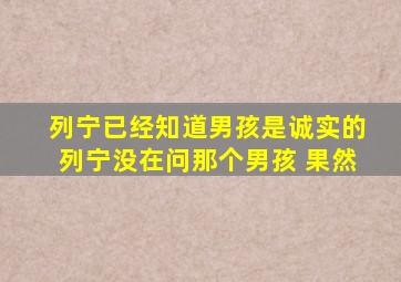 列宁已经知道男孩是诚实的列宁没在问那个男孩 果然